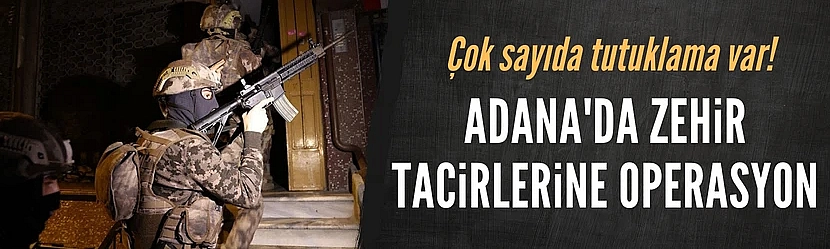 Adana'da zehir tacirlerine operasyon: Çok sayıda tutuklama var