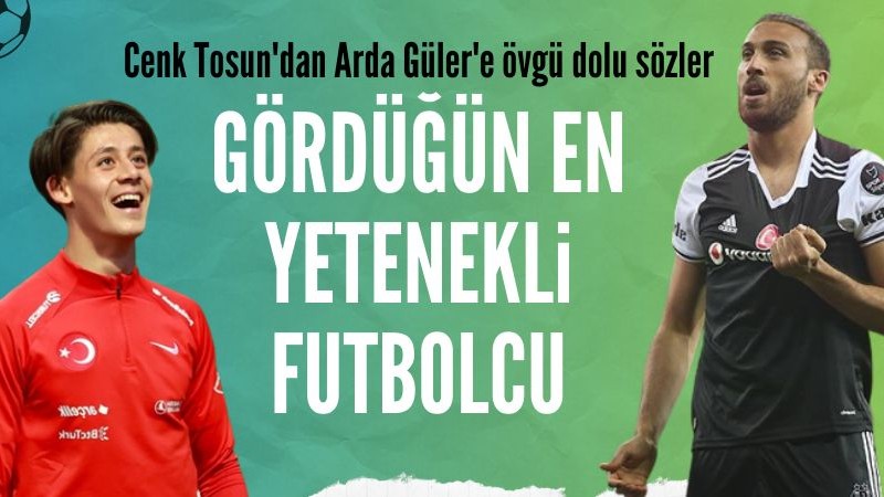 Cenk Tosun: Arda Güler gördüğüm en yetenekli futbolcu