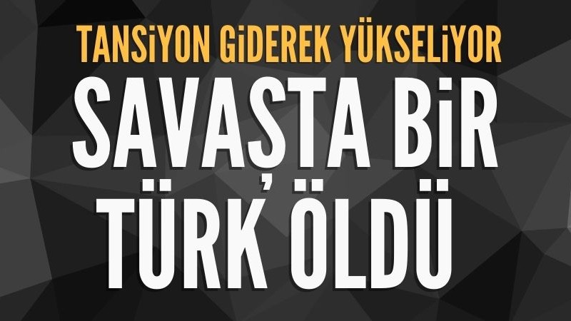 Çatışmalarda 1 Türk hayatını kaybetti