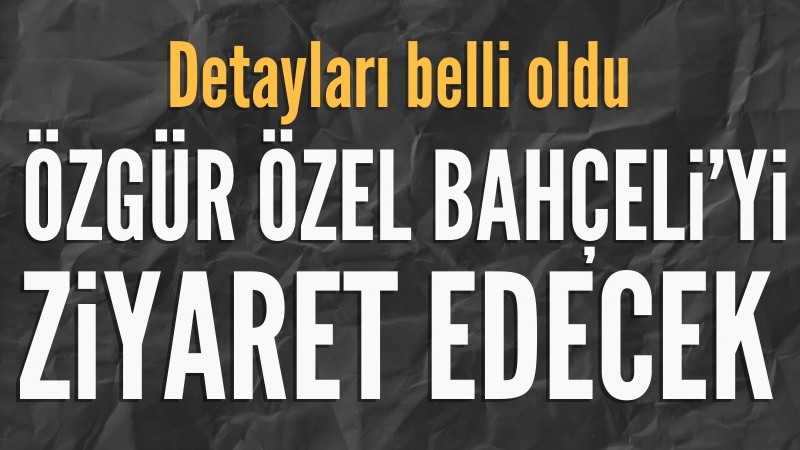 Özgür Özel, yarın MHP Genel Başkanı Bahçeli'yi ziyaret edecek