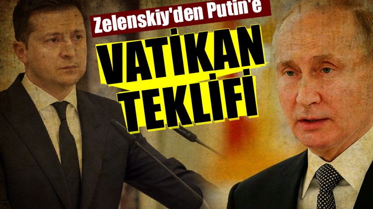 Zelenskiy'den Putin'e Vatikan teklifi