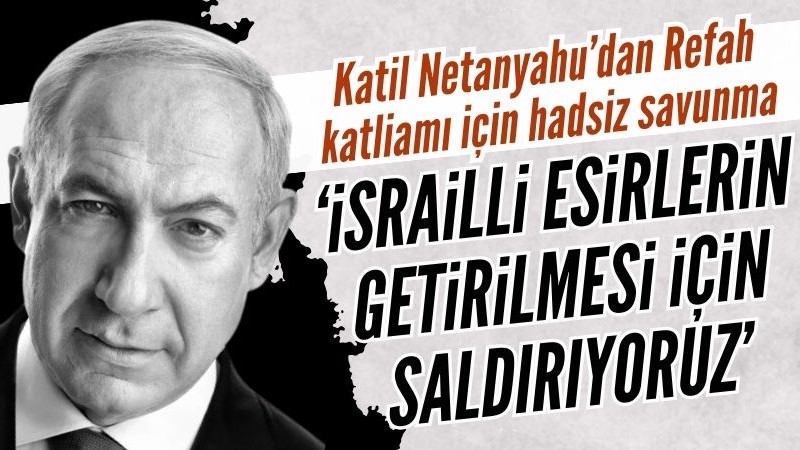Katil Netanyahu: Refah saldırısı İsrailli esirlerin getirilmesi içindi