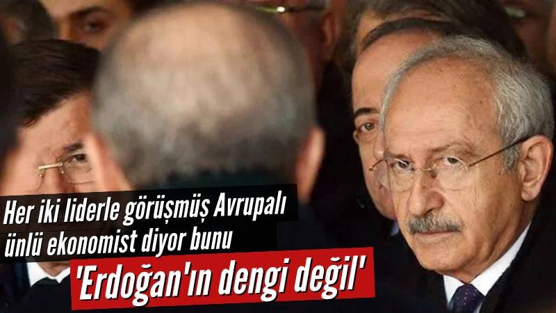 İngiliz ekonomist: Kılıçdaroğlu, Erdoğan'ın dengi değil