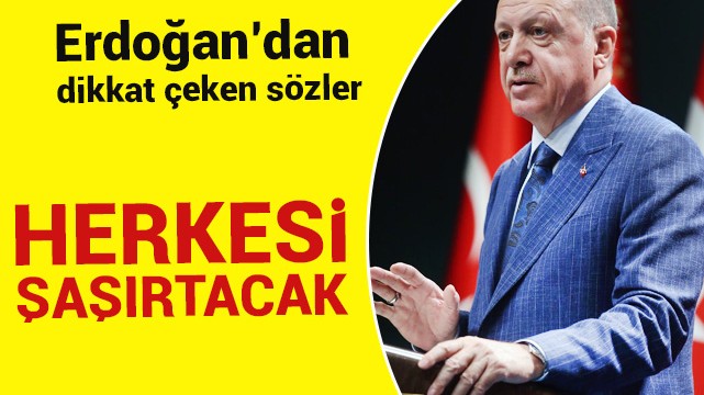 Erdoğan''dan dikkat çeken sözler! Herkesi şaşırtacak