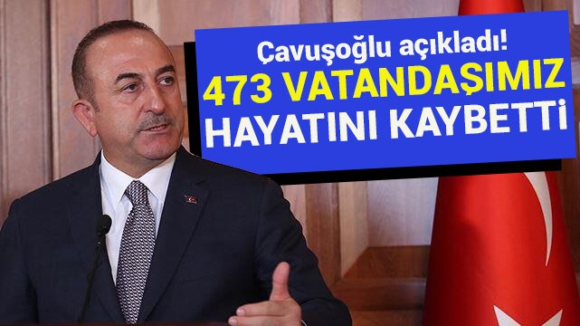 Çavuşoğlu açıkladı! 473 vatandaşımız hayatını kaybetti