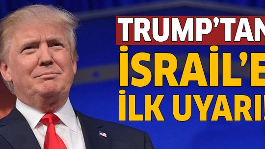 Trump'tan İsrail'e ilk uyarı