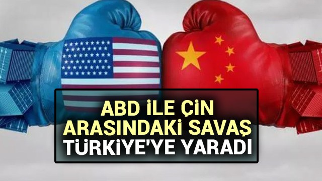 ABD ile Çin arasındaki savaş Türkiye''ye yaradı