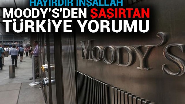 Moody’s''den şaşırtan Türkiye yorumu