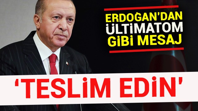 Erdoğan''dan ültimatom gibi mesaj! ''Teslim edin''