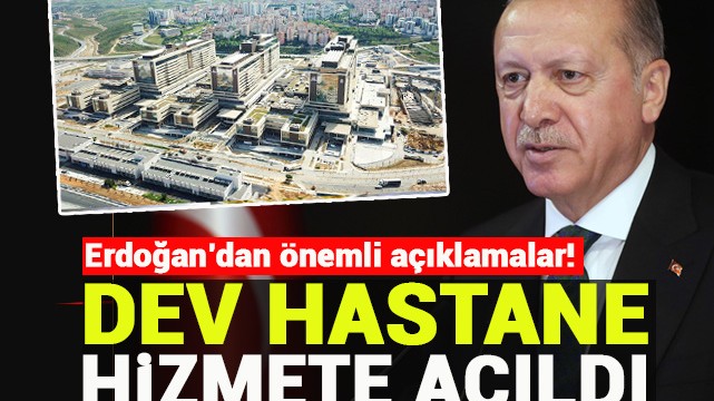 Dev hastane hizmete açıldı! Erdoğan''dan önemli açıklamalar