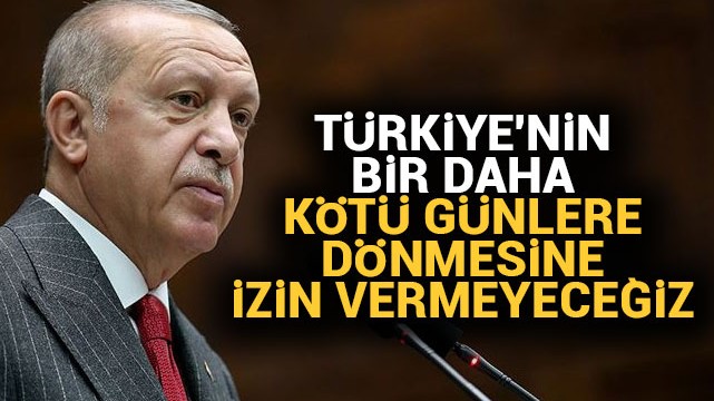 Başkan Erdoğan: Türkiye''nin bir daha kötü günlere dönmesine izin vermeyeceğiz