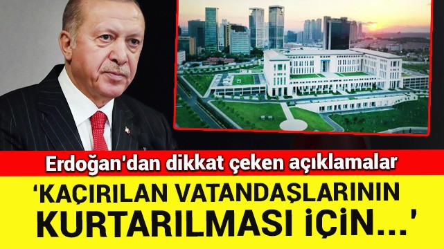 Erdoğan''dan dikkat çeken açıklamalar! ''Kaçırılan vatandaşlarının kurtarılması için...''