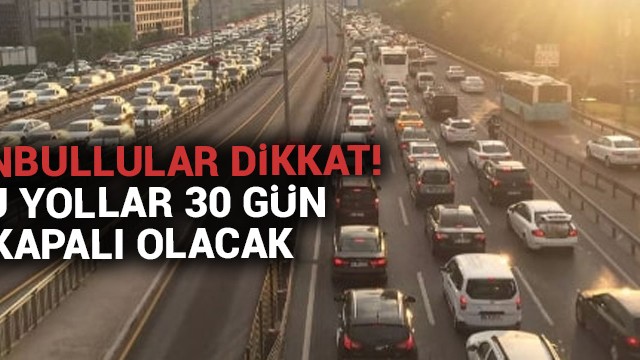 İstanbul''da bazı yollar 30 gün kapalı kalacak