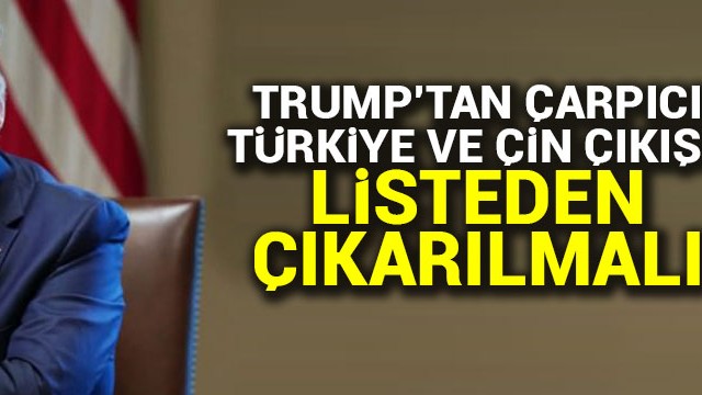 Trump''tan Türkiye ve Çin itirazı: Listeden çıkarılmalı