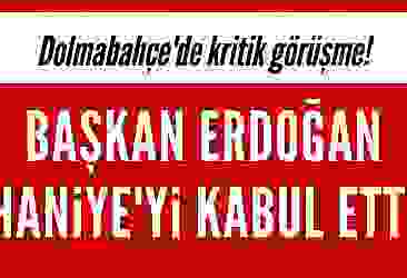 Dolmabahçe'de kritik görüşme! Başkan Erdoğan Haniye'yi kabul etti