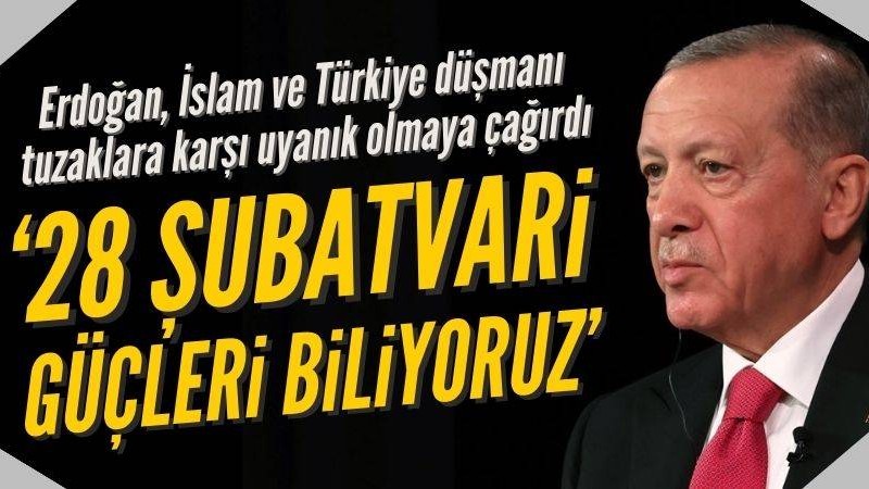 Başkan Erdoğan: 28 Şubatvari güçleri biliyoruz