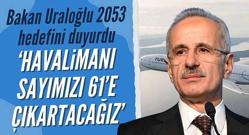 Bakan Uraloğlu: Havalimanı sayımızı 61'e çıkaracağız