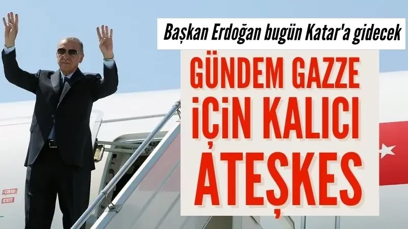 Başkan Erdoğan bugün Katar'a gidecek