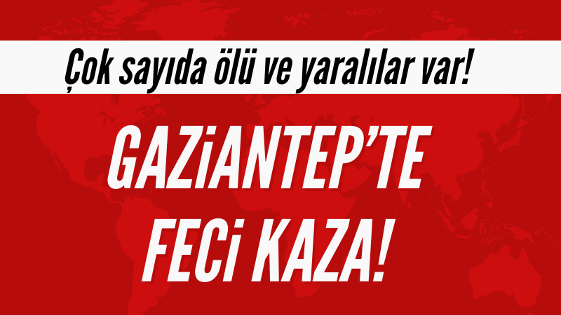 Gaziantep'te kamyon kazası! 5 ölü 17 yaralı var!