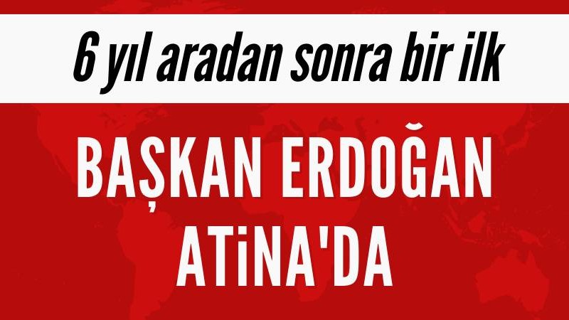 Cumhurbaşkanı Erdoğan 6 yıl aradan sonra Atina'da