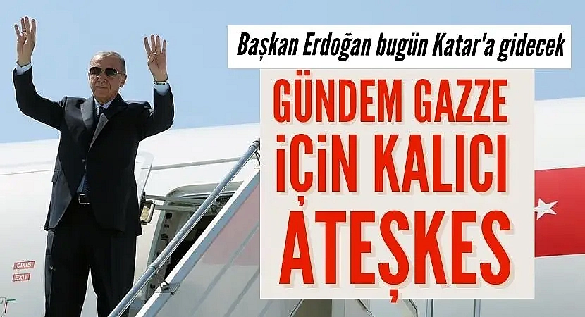 Başkan Erdoğan bugün Katar'a gidecek