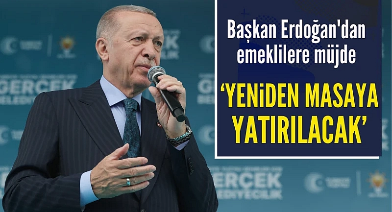 Erdoğan: Emekli maaşları tekrar masaya yatırılacak