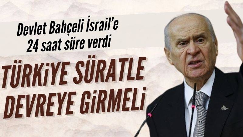 Bahçeli'den İsrail'e 24 saat süre: Türkiye süratle devreye girmeli