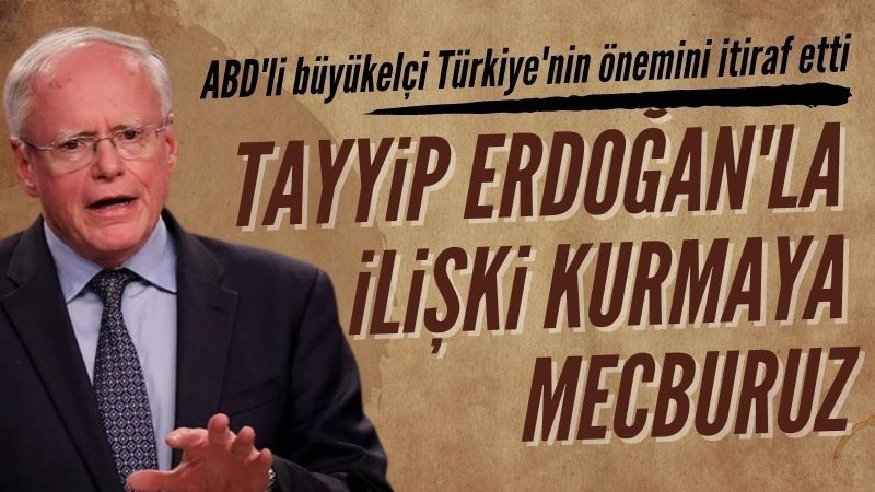 ABD'li büyükelçiden Türkiye itirafı: Recep Tayyip Erdoğan ile ilişki kurmaya mecburuz