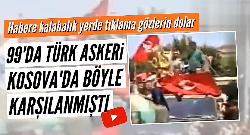 1999'da Türk askeri Kosova'da böyle karşılanmıştı