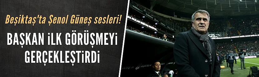 Beşiktaş'ta Şenol Güneş sesleri! Görüşme gerçekleştirildi