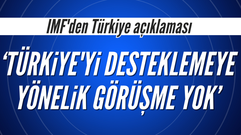 IMF: Türkiye'yi desteklemeye yönelik görüşme yok
