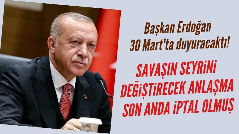 Başkan Erdoğan30 Mart'ta duyuracaktı: Anlaşma son anda iptal olmuş!