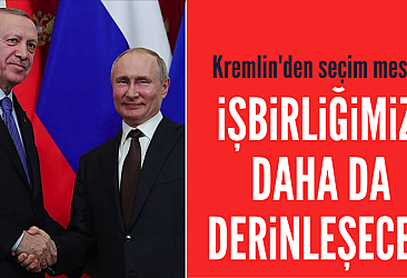 Kremlin'den seçim açıklaması: İşbirliğimiz derinleşecek