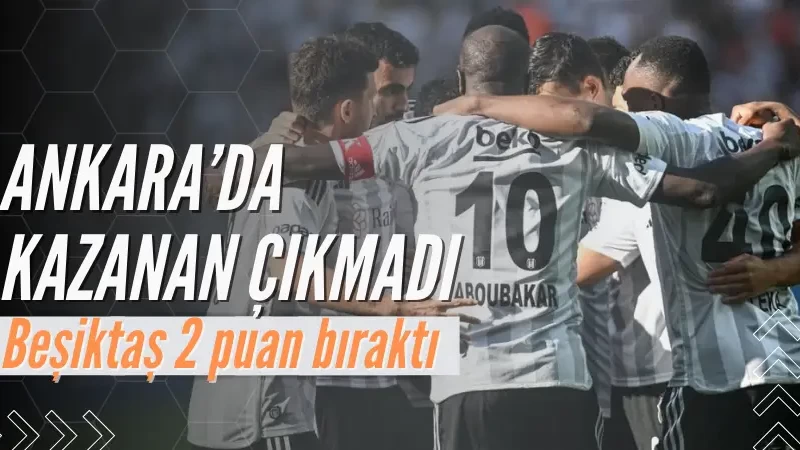 Beşiktaş ile Ankaragücü berabere kaldı