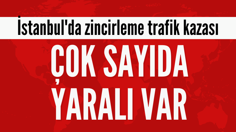 İstanbul'da zincirleme kaza! Çok sayıda yaralı var!