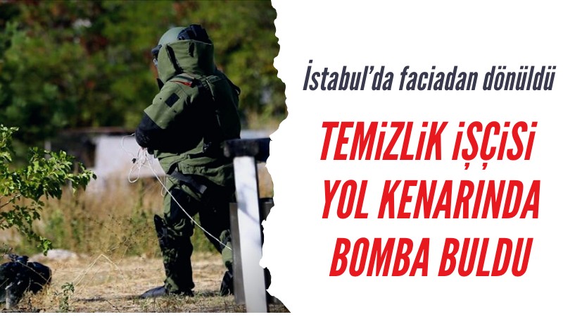 İstanbul'da temizlik işçisinin fark ettiği bomba imha edildi