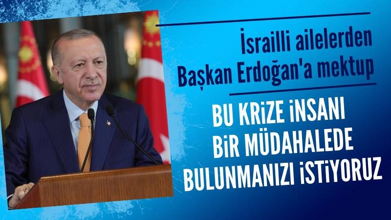İsrailli ailelerden Başkan Erdoğan'a mektup: Eşsiz konumdasınız