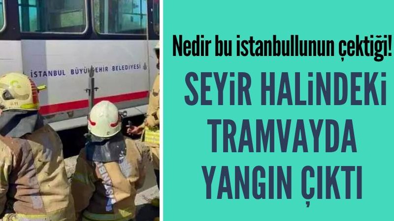İstanbul'da tramvayda çıkan yangın söndürüldü