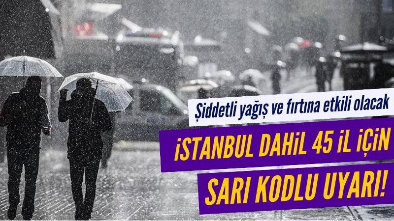 Meteoroloji'den İstanbul dahil 45 il için sarı kodlu uyarı!