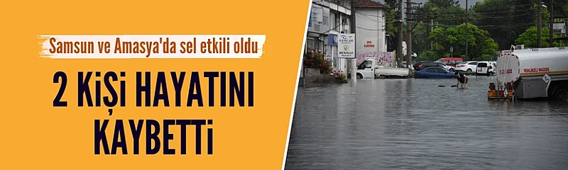 Samsun ve Amasya'da sel felaketi