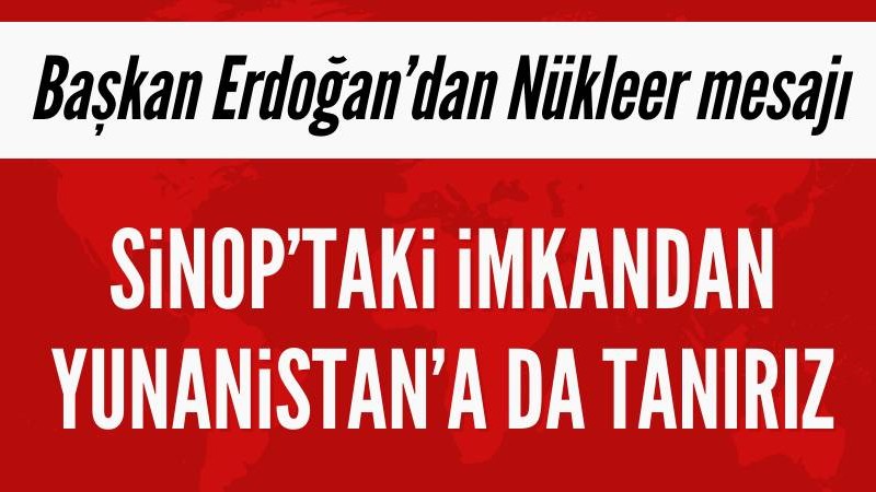 Cumhurbaşkanı Erdoğan'dan Yunanistan'a nükleer mesaj