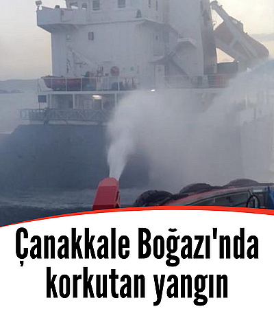 Çanakkale Boğazı'nda kuru yük gemisinde yangın çıktı