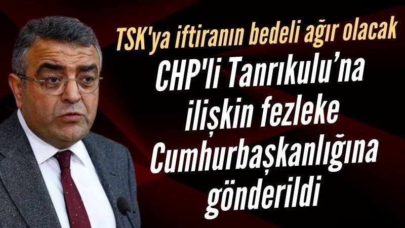 CHP'li Tanrıkulu TSK'ya iftira atmıştı: Fezleke Cumhurbaşkanlığına gönderildi