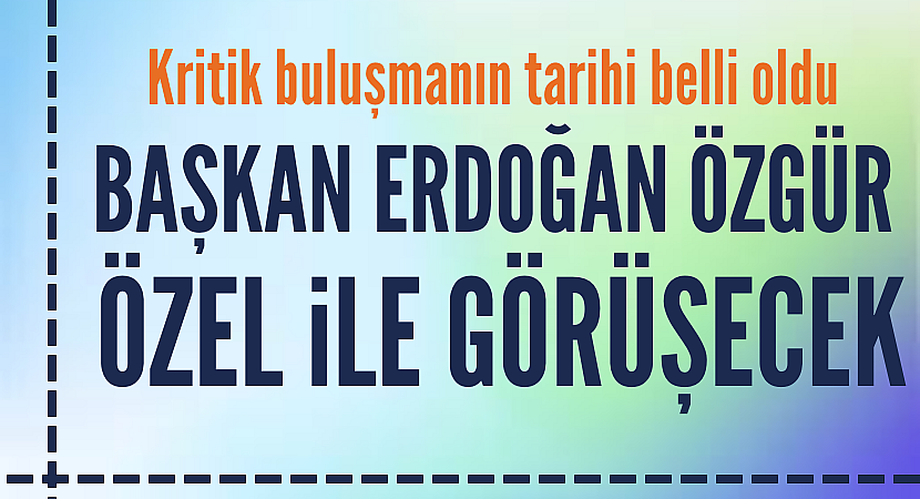 Erdoğan: Özgür Özel ile önümüzdeki hafta bir araya geleceğiz