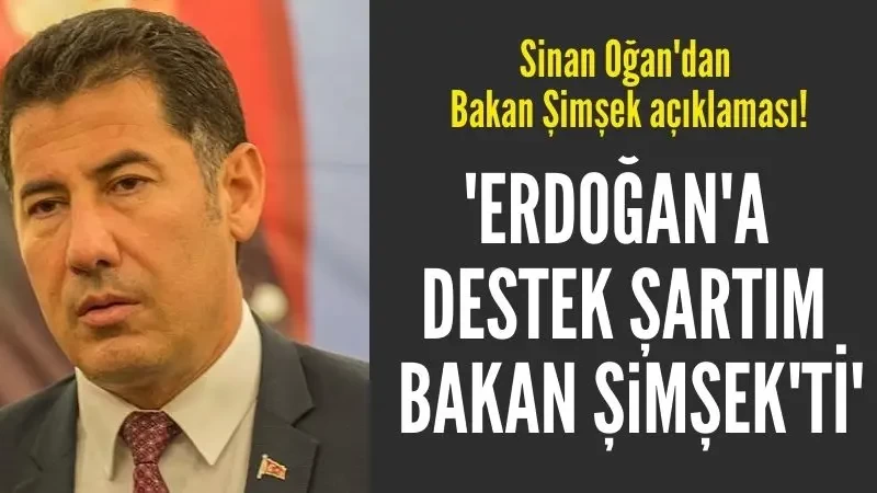 Sinan Oğan: Erdoğan'a destek şartım Bakan Şimşek idi