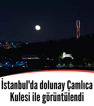 İstanbul'da dolunay Çamlıca Kulesi ile görüntülendi