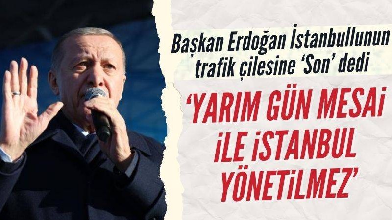 Başkan Erdoğan: Yarım gün mesaiyle İstanbul yönetilmez