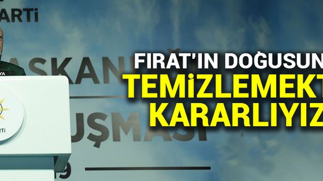 Erdoğan: Fırat''ın doğusunu temizlemekte kararlıyız