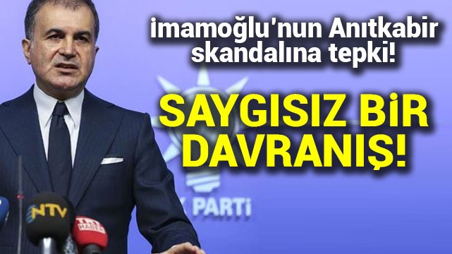 Ömer Çelik''ten İmamoğlu''nun Anıtkabir skandalına tepki!