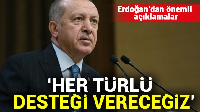 Erdoğan''dan önemli açıklamalar! ''Her türlü desteği vereceğiz''
